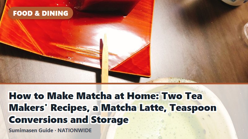 How to Make Matcha at Home: Two Tea Makers' Recipes, a Matcha Latte, Teaspoon Conversions and Storage