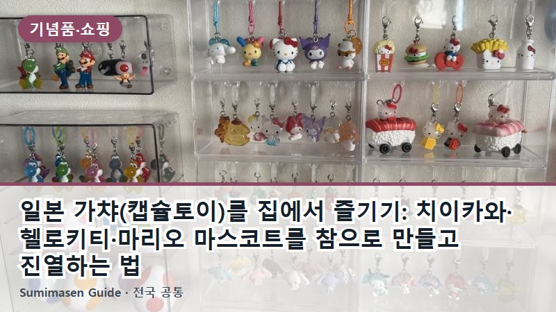 일본 가챠(캡슐토이)를 집에서 즐기기: 치이카와·헬로키티·마리오 마스코트를 참으로 만들고 진열하는 법
