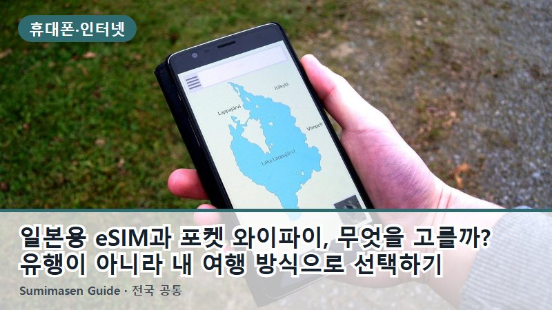 일본용 eSIM과 포켓 와이파이, 무엇을 고를까? 유행이 아니라 내 여행 방식으로 선택하기