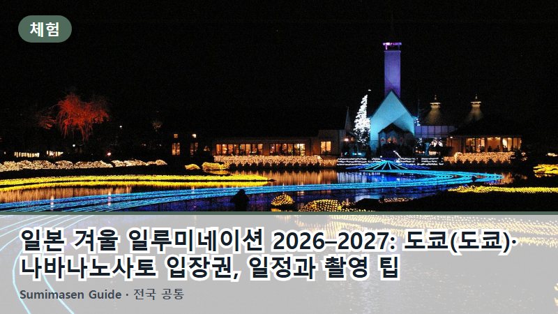 일본 겨울 일루미네이션 2026–2027: 도쿄(도쿄)·나바나노사토 입장권, 일정과 촬영 팁