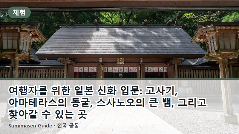 여행자를 위한 일본 신화 입문: 고사기, 아마테라스의 동굴, 스사노오의 큰 뱀, 그리고 찾아갈 수 있는 곳