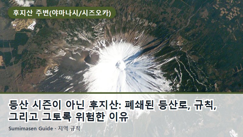 등산 시즌이 아닌 후지산: 폐쇄된 등산로, 규칙, 그리고 그토록 위험한 이유