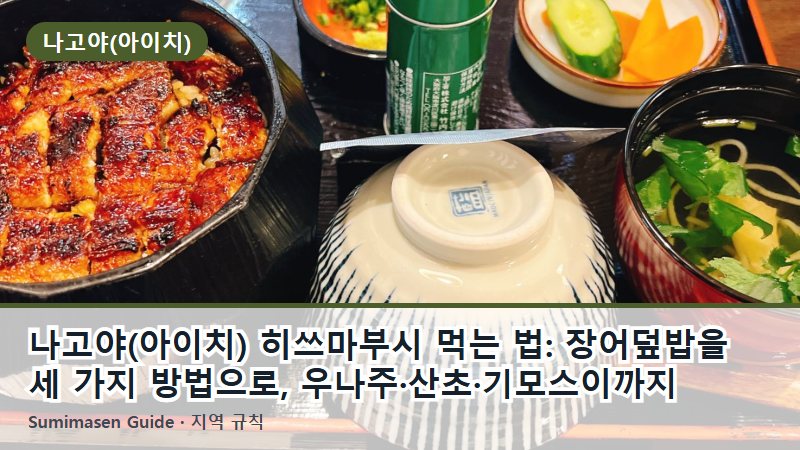 나고야(아이치) 히쓰마부시 먹는 법: 장어덮밥을 세 가지 방법으로, 우나주·산초·기모스이까지