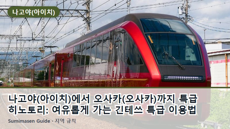 나고야(아이치)에서 오사카(오사카)까지 특급 히노토리: 여유롭게 가는 긴테쓰 특급 이용법