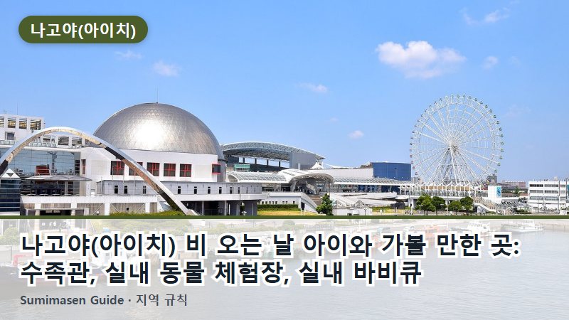 나고야(아이치) 비 오는 날 아이와 가볼 만한 곳: 수족관, 실내 동물 체험장, 실내 바비큐
