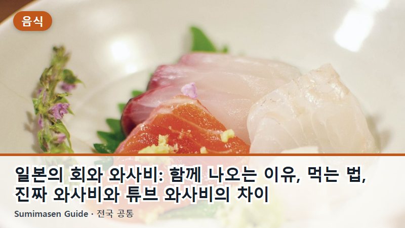 일본의 회와 와사비: 함께 나오는 이유, 먹는 법, 진짜 와사비와 튜브 와사비의 차이