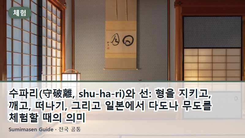수파리(守破離, shu-ha-ri)와 선: 형을 지키고, 깨고, 떠나기, 그리고 일본에서 다도나 무도를 체험할 때의 의미
