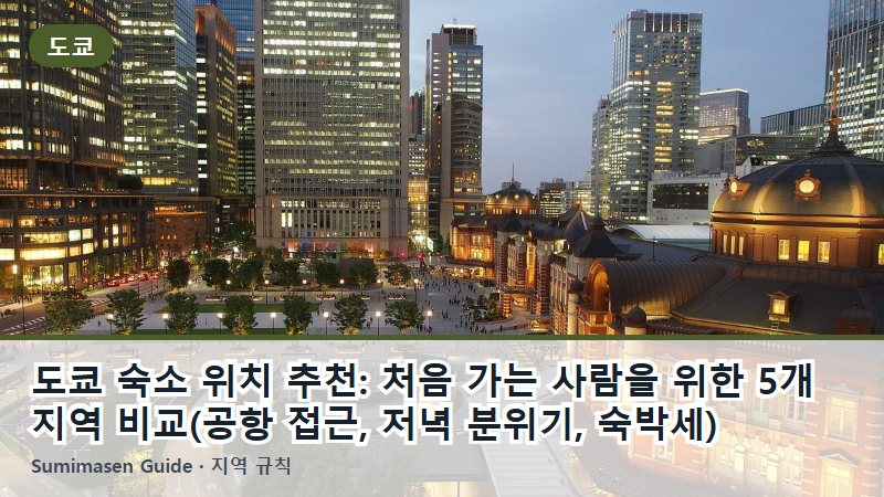 도쿄 숙소 위치 추천: 처음 가는 사람을 위한 5개 지역 비교(공항 접근, 저녁 분위기, 숙박세)