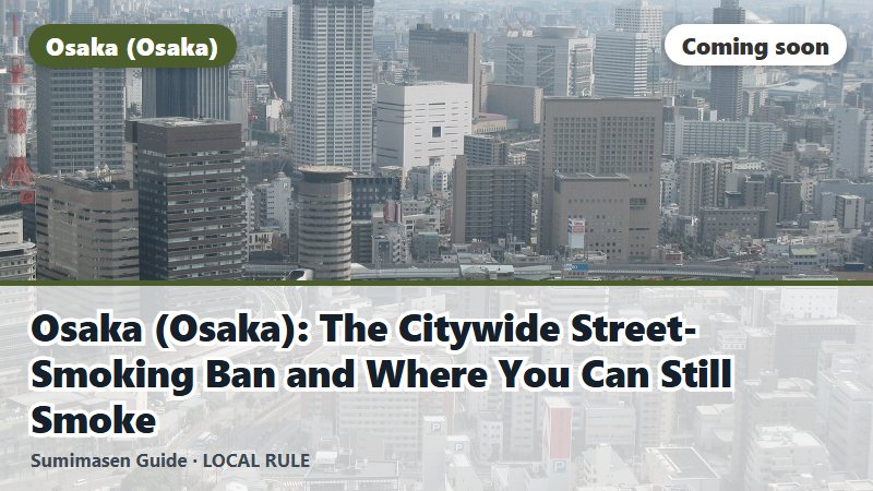 Osaka (Osaka): The Citywide Street-Smoking Ban and Where You Can Still Smoke (coming soon)