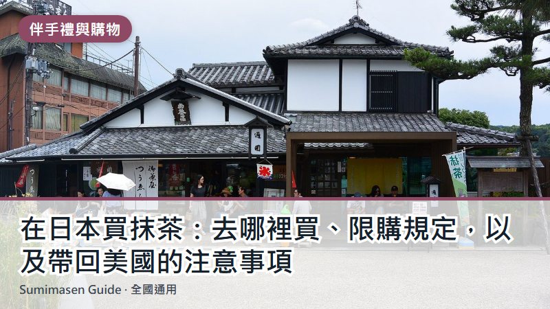在日本買抹茶：去哪裡買、限購規定，以及帶回美國的注意事項