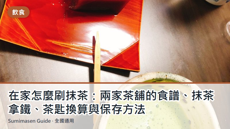 在家怎麼刷抹茶：兩家茶舖的食譜、抹茶拿鐵、茶匙換算與保存方法