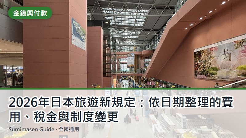 2026年日本旅遊新規定：依日期整理的費用、稅金與制度變更