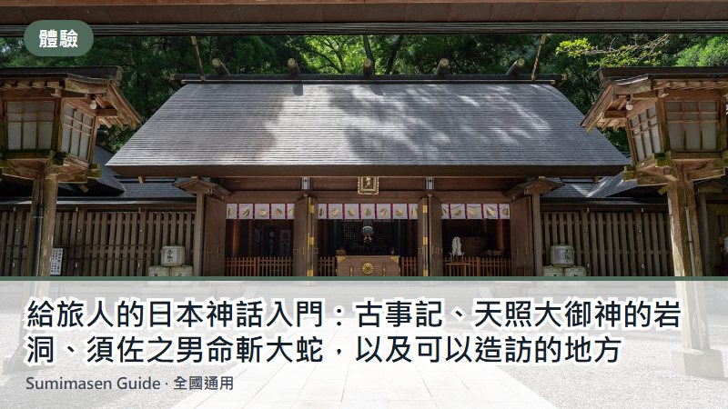 給旅人的日本神話入門：古事記、天照大御神的岩洞、須佐之男命斬大蛇，以及可以造訪的地方