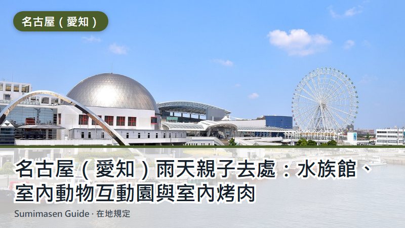 名古屋（愛知）雨天親子去處：水族館、室內動物互動園與室內烤肉