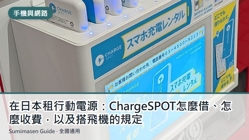 在日本租行動電源：ChargeSPOT怎麼借、怎麼收費，以及搭飛機的規定