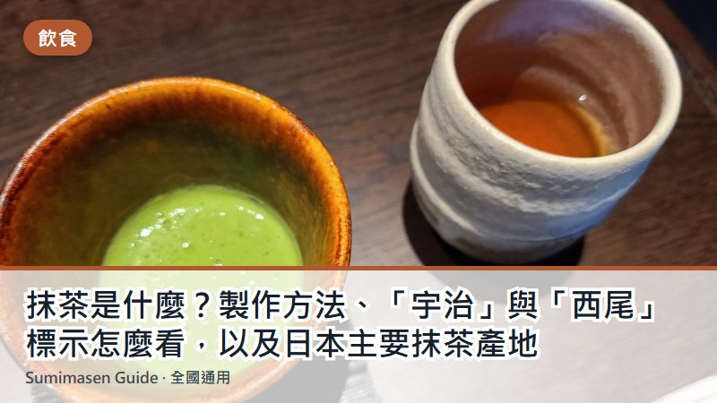 抹茶是什麼？製作方法、「宇治」與「西尾」標示怎麼看，以及日本主要抹茶產地