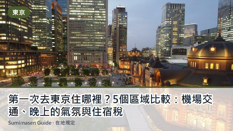 第一次去東京住哪裡?5個區域比較:機場交通、晚上的氣氛與住宿稅